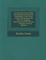 La Filosofia Greca Nella Giurisprudenza Romana: Prolusione a Un Corso Libero D'istituzioni Di Diritto Romano Nell'università Di Parma ... 1295339102 Book Cover
