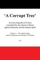 A Corrupt Tree: An Encyclopaedia of Crimes Committed by the Church of Rome Against Humanity and the Human Spirit 1483665364 Book Cover