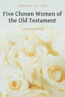 Five Chosen Women of the Old Testament: A Practical Study 1490825134 Book Cover
