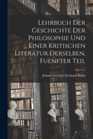 Lehrbuch der Geschichte der philosophie und einer kritischen Literatur derselben, Fuenfter Teil 1017651833 Book Cover