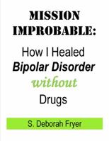 Mission Improbable: How I Healed Bipolar Disorder Without Drugs 1936434598 Book Cover