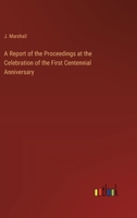 A Report of the Proceedings at the Celebration of the First Centennial Anniversary 3368847899 Book Cover