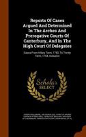 Reports of Cases Argued and Determined in the Arches and Prerogative Courts of Canterbury, and in the High Court of Delegates: Cases from Hilary Term, 1752, to Trinity Term, 1754, Inclusive 1344614043 Book Cover