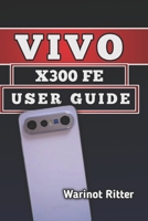 Vivo X300 FE User Guide: Optimize Performance, Master Photography, and Extend Battery Life (The Vivo X300 User Guide Series) B0H3BPLR45 Book Cover
