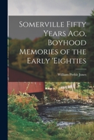 Somerville Fifty Years Ago, Boyhood Memories of the Early 'eighties 1014751225 Book Cover