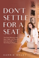 Don't Settle For a Seat: You Don't Belong at the Boys' Table-It's Time to Join Successful Women Rewriting the Rules 1544522754 Book Cover