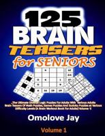 125 Brain Teasers for Seniors: The Ultimate Diverse Logic Puzzles For Adults With Various Adults Brain Teasers Of Math Puzzles, Games Puzzles And ... Volume 1! (Adults Brain Teasers Series) 1720811598 Book Cover
