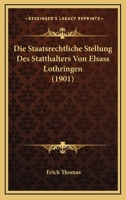 Die Staatsrechtliche Stellung Des Statthalters Von Elsass-Lothringen ... 1120415705 Book Cover