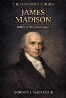 James Madison: The Architect of the Constitution (The Founder’s Burden) B0GK6GFP8T Book Cover