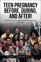 Teen Pregnancy Before, During, and After!: Holistic Choices to Make Before the Outcome, Real Talk! 1532012063 Book Cover
