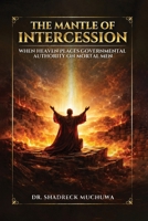 The Mantle of Intercession: When Heaven Places Governmental Authority On Mortal Men B0GQPWPNSH Book Cover