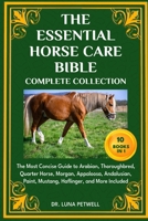 THE ESSENTIAL HORSE CARE BIBLE COMPLETE COLLECTION 10 BOOKS IN 1: The Most Concise Guide to Arabian, Thoroughbred, Quarter Horse, Morgan, Appaloosa, ... Paint, Mustang, Haflinger, and More Included B0DXBPR5LC Book Cover
