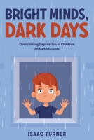 Bright Minds, Dark Days: Overcoming Depression in Children and Adolescents 1456651811 Book Cover