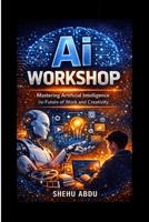 Ai Workshop: Mastering Artificial Intelligence for the Future of Work and Creativity B0GNSHW7VZ Book Cover