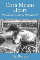 Cora Means Heart: Memoirs of a Special Needs Mom 1539592413 Book Cover