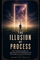 THE ILLUSION OF PROCESS: How intelligent people use self-awareness as a hiding place and the brutal cost of never executing. B0GZFH776L Book Cover
