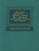 Breviarium Aberdonense ... / [Edited by William Blew; Preface by David Laing] - Primary Source Edition 1293673870 Book Cover