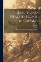 Health and Healthy Homes in Canada: A Short Work on Domestic and Public Hygiene 1021523607 Book Cover
