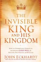 The Invisible King and His Kingdom: How to Understand, Operate In, and Advance God's Will for Healing, Deliverance, and Mracles 1616382791 Book Cover