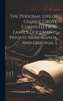 The Personal Life of George Grote. Compiled From Family Documents, Private Memoranda, and Original L 102203491X Book Cover