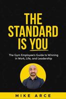The Standard Is You: The Gym Employee's Guide to Winning in Work, Life, and Leadership B0F84JNMXS Book Cover