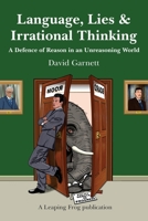 Language, Lies and Irrational Thinking: A Defence of Reason in an Unreasoning World 1999753704 Book Cover
