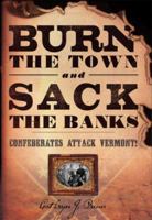 Burn the Town and Sack the Banks: Confederates Attack Vermont! 0786717513 Book Cover