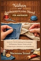 Nähen und Ausbessern von Hand für Anfänger: Schritt-für-Schritt-Anleitung für Grundstiche, Stoffreparaturen, Säumen, Flicken und die Verlängerung der Lebensdauer von Alltagskleidung (German Edition) B0GV3B653Q Book Cover