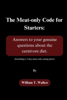 The Meat-only Code for Starters: Answers to your genuine questions about the carnivore diet. (Including a 5-day meat-only eating plan!) B0CSN9BDZX Book Cover