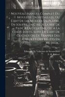 Nouveau Manuel Complet Du Mouleur En Médailles, Ou L'art De Les Mouler En Plâtre, En Soufre, En Cire, À La Mie De Pain, À La Gélatine, Ou À La Colle F 1021840459 Book Cover