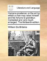 Humane prudence: or the art by which a man may raise himself and his fortune to grandeur. Corrected and very much enlarged. The thirteenth edition. 1170890547 Book Cover