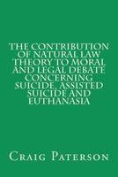 The Contribution of Natural Law Theory to Moral and Legal Debate Concerning Suicide, Assisted Suicide, and Euthanasia 1452868395 Book Cover