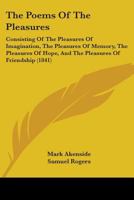 The Poems Of The Pleasures: Consisting Of The Pleasures Of Imagination, The Pleasures Of Memory, The Pleasures Of Hope, And The Pleasures Of Friendship (1841) 116580042X Book Cover