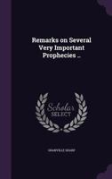 Remarks on Several Very Important Prophecies: In Five Parts. I. Remarks on the Thirteenth, Fourteenth, Fifteenth, and Sixteenth Verses of the Seventh ... on the Same ... II. A Dissertation... 1013907477 Book Cover