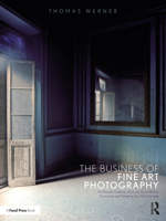 The Business of Fine Art Photography: Art Markets, Galleries, Museums, Grant Writing, Conceiving and Marketing Your Work Globally 1350119105 Book Cover