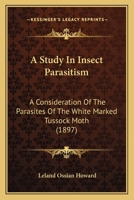 A Study in Insect Parasitism: A Consideration of the Parasites of the White-Marked Tussock Moth, with an Account of Their Habits and Interrelations, and with Descriptions of New Species 1120131391 Book Cover