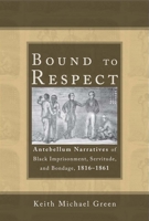 Bound to Respect: Antebellum Narratives of Black Imprisonment, Servitude, and Bondage, 1816–1861 0817318836 Book Cover