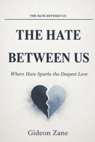 THE HATE BETWEEN US: Where Hate Sparks the Deepest Love B0GZLFP8JQ Book Cover