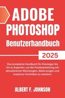 Adobe Photoshop 2025 Benutzerhandbuch: Das komplette Handbuch für Einsteiger bis hin zu Experten, um die Fotobearbeitung mit aktualisierten ... Techniken zu meistern (German Edition) B0F4WKJYKR Book Cover