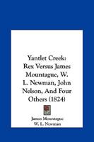 Yantlet Creek: Rex Versus James Mountague, W. L. Newman, John Nelson, And Four Others 1104534207 Book Cover