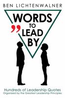 WORDS TO LEAD BY: Hundreds of Leadership Quotes Organized by the Greatest Leadership Principles 0991088115 Book Cover