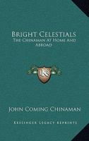 Bright Celestials; The Chinaman at Home and Abroad 1163100595 Book Cover