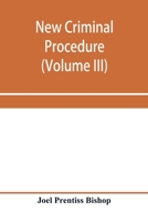 New criminal procedure, or, New commentaries on the law of pleading and evidence and the practice in criminal cases. Volume 3 of 3 9353958792 Book Cover