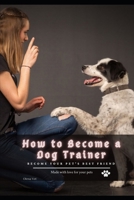 How tо Become а Dog Trainer: become your pet's best friend B096LMTKLK Book Cover