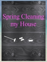 Spring Cleaning My House: A Planner to Help You Stay Organized and Get Your Home Clean for the Summer Season Ahead 1660222265 Book Cover