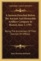 A Sermon Preached Before The Ancient And Honorable Artillery Company In Boston, June 1, 1795: Being The Anniversary Of Their Election Of Officers 1275687121 Book Cover