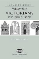 What the Victorians Did for Sussex 1906022046 Book Cover
