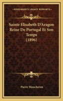 Sainte A0/00lisabeth D'Aragon, Reine de Portugal, Et Son Temps 2012930085 Book Cover