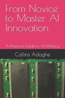 From Novice to Master AI Innovation: A Practical Guide to AI Mastery B0H2PML25R Book Cover