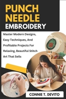 Punch Needle Embroidery: Master Modern Designs, Easy Techniques, And Profitable Projects For Relaxing, Beautiful Stitch Art That Sells B0FJGT7TWT Book Cover